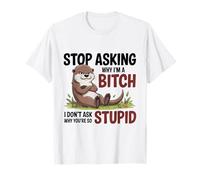 Stop Asking Why I'm A Bitch I Don't Ask Why You're So Stupid T-Shirt