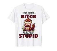 Stop Asking Why I'm A Btch I Don't Ask Why You're So Stupid T-Shirt