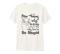 Stop Asking Why I'm Crazy I Don't Ask Why You're So Premium T-Shirt