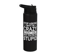 Stop Asking Why I'm Crazy I Don't Ask Why You're So Stupid Stainless Steel Insulated Water Bottle
