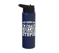 Stop Asking Why I'm Crazy I Don't Ask Why You're So Stupid Stainless Steel Insulated Water Bottle