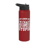 Stop Asking Why I'm Crazy I Don't Ask Why You're So Stupid Stainless Steel Insulated Water Bottle