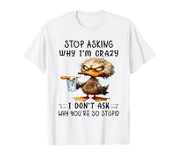 Stop Asking why I'm Crazy i Don't Ask why You're so Stupid T-Shirt