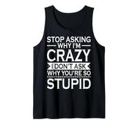 Stop Asking Why I'm Crazy I Don't Ask Why You're So Stupid Tank Top