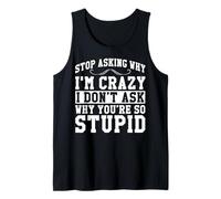 Stop Asking Why I'm Crazy I Don't Ask Why You're So Stupid Tank Top