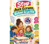Stop Aux Écrans, Retour À La Vie: Le Guide Anti-Culpabilité pour Parents