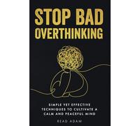 Stop Bad Overthinking: Simple yet Effective Techniques to Cultivate a Calm and Peaceful Mind