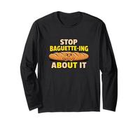 Stop Baguette Ing About It Bakery Bread Puns Baking Long Sleeve T-Shirt