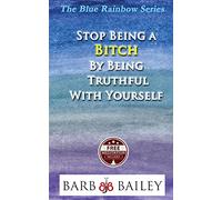 Stop Being A Bitch By Being Truthful With Yourself (The Blue Rainbow Series)