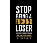 Stop Being a Fucking Loser: How to Get Your Shit Together and Start Moving Forward
