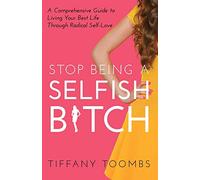 Stop Being a Selfish B*tch: A Comprehensive Guide to Living Your Best Life Through Radical Self-Love