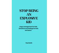STOP BEING AN EXPLOSIVE KID: Angry management for kids (Emotions and feelings for kids and teens)
