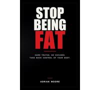 Stop Being Fat: HARD TRUTHS. NO EXCUSES. TAKE BACK CONTROL OF YOUR BODY.