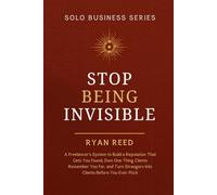 Stop Being Invisible: A Freelancer's System to Build a Reputation That Gets You Found, Own One Thing Clients Remember You For, and Turn Strangers Into ... Before You Ever Pitch (Solo Business Series)