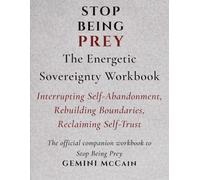 Stop Being Prey: The Energetic Sovereignty Workbook Interrupting Self-Abandonment, Rebuilding Boundaries & Reclaiming Self-Trust (Stop Being Prey Series)
