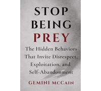 Stop Being Prey: The Hidden Behaviors That Invite Disrespect, Exploitation, and Self-Abandonment (Stop Being Prey Series)