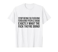 Stop being so fucking forgiving T-Shirt
