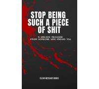 STOP BEING SUCH A PIECE OF SHIT: A Sincere Message From Someone Who Knows You