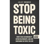 Stop Being Toxic: How to Take Accountability, Repair Relationships, and Stop Sabotaging the People You Love