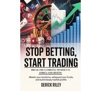 Stop Betting, Start Trading: Break the Gambling Mindset In Forex And Crypto: Master Your Emotions, Safeguard Your Funds, And Build Steady Market Profits (Winning From Within)
