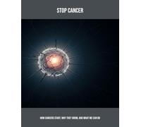 Stop Cancer: How Cancers Start, Why They Grow, And What We Can Do
