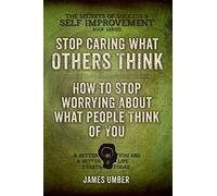 Stop Caring What Others Think: How to Stop Worrying About What People Think of You