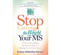 Stop Carrying the Weight of Your MS: The Art of Losing Weight, Healing Your Body, and Soothing Your Multiple Sclerosis