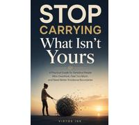 Stop Carrying What Isn’t Yours: A Practical Guide for Sensitive People Who Overthink, Feel Too Much, and Need Better Emotional Boundaries