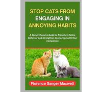 STOP CATS FROM ENGAGING IN ANNOYING HABITS: A Comprehensive Guide to Transform Feline Behavior and Strengthen Connection with Your Companion
