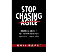 Stop Chasing Agile : From Process Worship to Real Project Performance in a Constantly Changing World