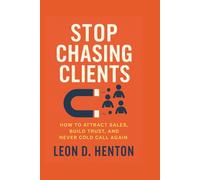 Stop Chasing Clients: How to Attract Sales, Build Trust, and Never Cold Call Again