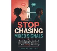 Stop Chasing Mixed Signals: How to Recognize Emotional Unavailability, Set Boundaries, and Build Healthy Relationships