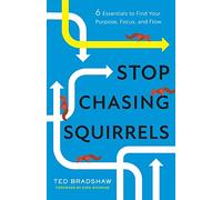 Stop Chasing Squirrels: 6 Essentials to Find Your Purpose, Focus, and Flow