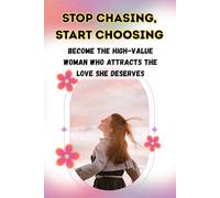 STOP CHASING, START CHOOSING: Become the High-Value Woman Who Attracts the Love She Deserves