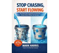 Stop Chasing, Start Flowing: The Client Flow Framework for Attracting Dream Clients Without the Burnout | Lead Generation and Client Acquisition for ... Businesses and Professional Service Providers