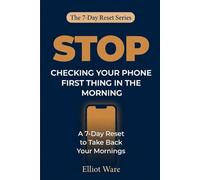 Stop Checking Your Phone First Thing: A 7-Day Reset to Take Back Your Morning and Start the Day on Your Terms (The 7-Day Reset Series)