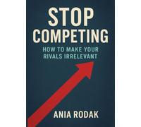 Stop Competing: How to Make Your Rivals Irrelevant