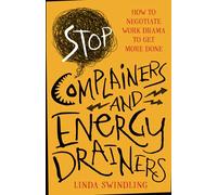 Stop Complainers and Energy Drainers: How to Negotiate Work Drama to Get More Done