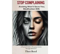 Stop Complaining: Anxiety Won’t Save You, Meditation Will.: A Practical Guide to Managing Anxiety Through Meditation.