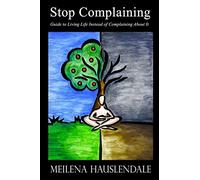 Stop Complaining: Guide to Living Life Instead of Complaining About It