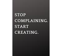 Stop Complaining. Start Creating.: A Lined Notebook for Writing, Reflection and Taking Action