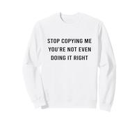 Stop Copying Me You’re Not Even Doing Right Funny Quote Sweatshirt