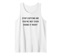 Stop Copying Me You’re Not Even Doing Right Funny Quote Tank Top