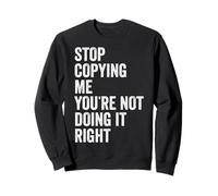 Stop Copying Me You're Not Doing It Right Stop Copying Me Sweatshirt