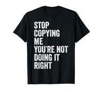 Stop Copying Me You're Not Doing It Right Stop Copying Me T-Shirt