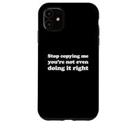 Stop Copying Me You're Not Even Doing It Right Case for iPhone 11