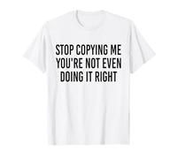 Stop Copying Me You're Not Even Doing It Right Funny tee T-Shirt