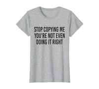 Stop Copying Me You're Not Even Doing It Right Funny tee T-Shirt, Women, Heather Grey, X-Small