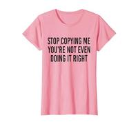 Stop Copying Me You're Not Even Doing It Right Funny tee T-Shirt, Women, Pink, Small