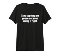 Stop Copying Me You're Not Even Doing It Right Premium T-Shirt